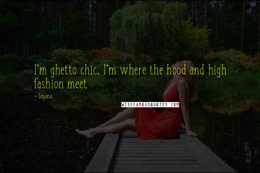 Teyana Quotes: I'm ghetto chic, I'm where the hood and high fashion meet