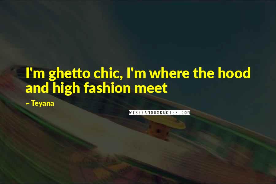 Teyana Quotes: I'm ghetto chic, I'm where the hood and high fashion meet