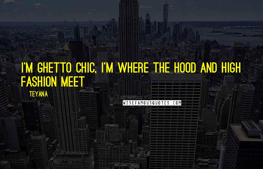 Teyana Quotes: I'm ghetto chic, I'm where the hood and high fashion meet