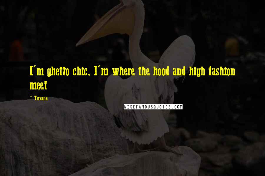 Teyana Quotes: I'm ghetto chic, I'm where the hood and high fashion meet