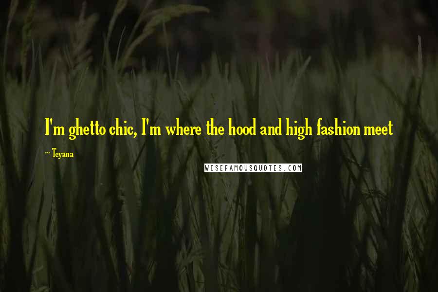 Teyana Quotes: I'm ghetto chic, I'm where the hood and high fashion meet