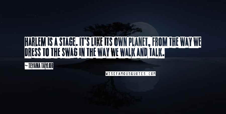 Teyana Taylor Quotes: Harlem is a stage. It's like its own planet, from the way we dress to the swag in the way we walk and talk.