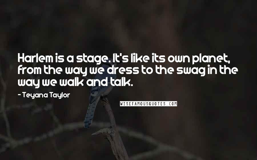 Teyana Taylor Quotes: Harlem is a stage. It's like its own planet, from the way we dress to the swag in the way we walk and talk.