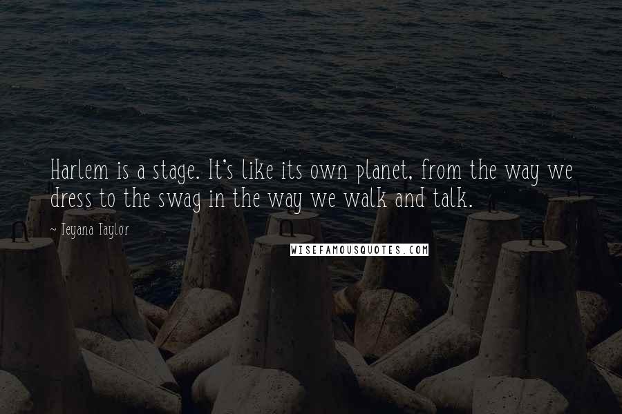 Teyana Taylor Quotes: Harlem is a stage. It's like its own planet, from the way we dress to the swag in the way we walk and talk.