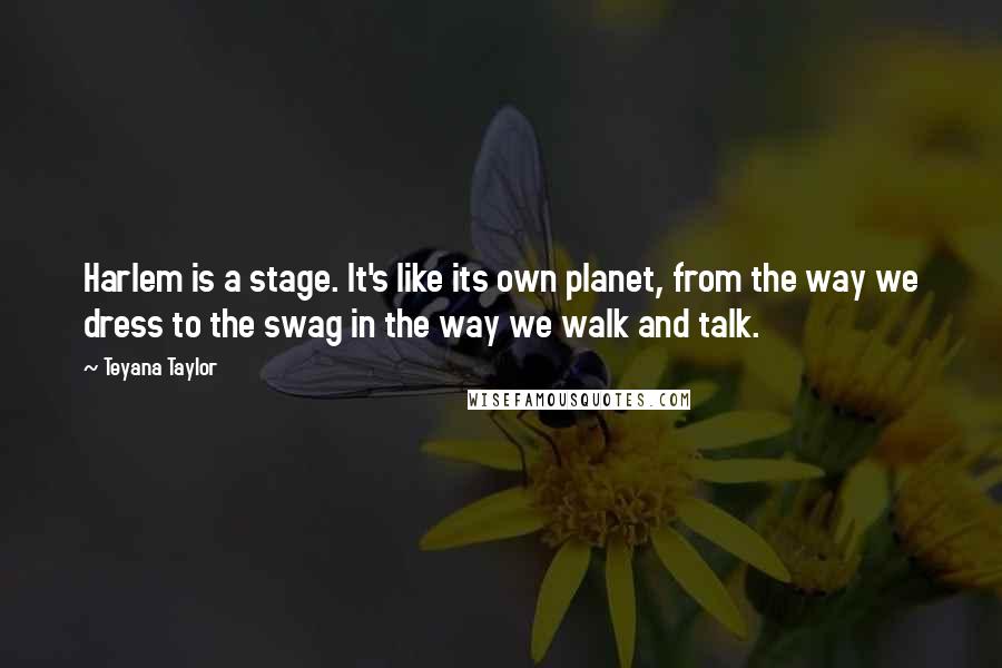 Teyana Taylor Quotes: Harlem is a stage. It's like its own planet, from the way we dress to the swag in the way we walk and talk.