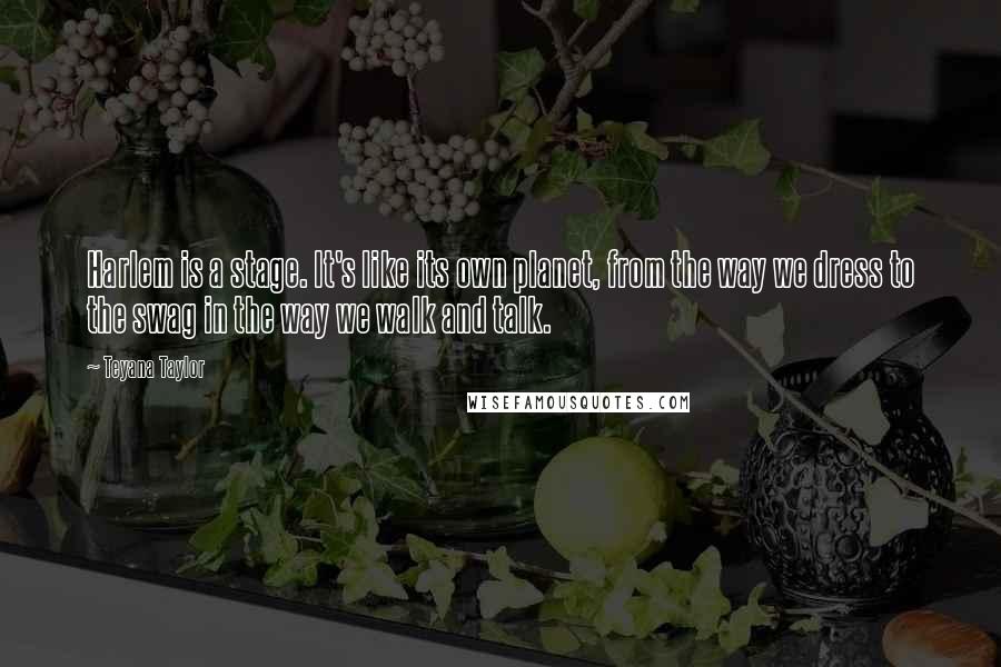 Teyana Taylor Quotes: Harlem is a stage. It's like its own planet, from the way we dress to the swag in the way we walk and talk.
