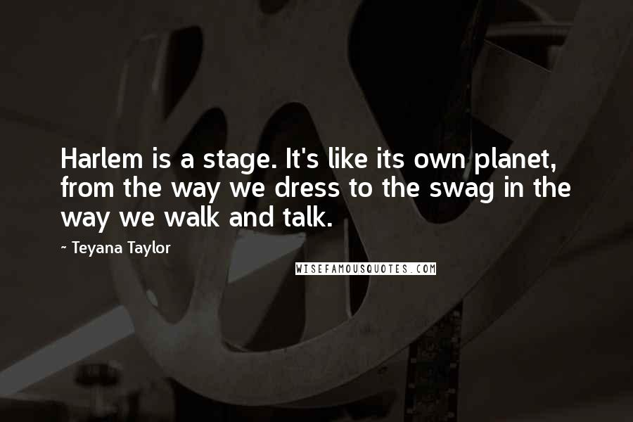 Teyana Taylor Quotes: Harlem is a stage. It's like its own planet, from the way we dress to the swag in the way we walk and talk.