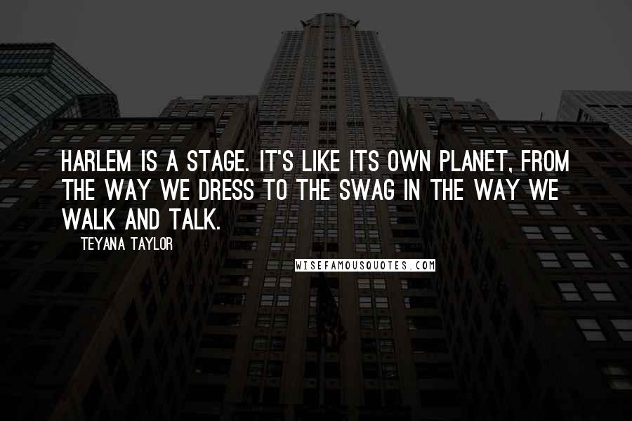 Teyana Taylor Quotes: Harlem is a stage. It's like its own planet, from the way we dress to the swag in the way we walk and talk.