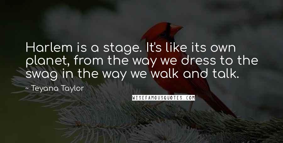 Teyana Taylor Quotes: Harlem is a stage. It's like its own planet, from the way we dress to the swag in the way we walk and talk.