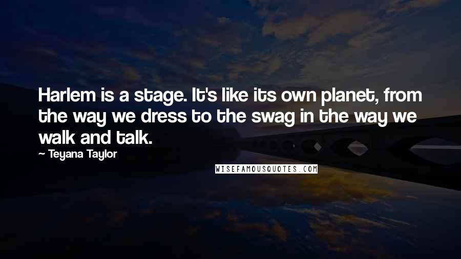 Teyana Taylor Quotes: Harlem is a stage. It's like its own planet, from the way we dress to the swag in the way we walk and talk.