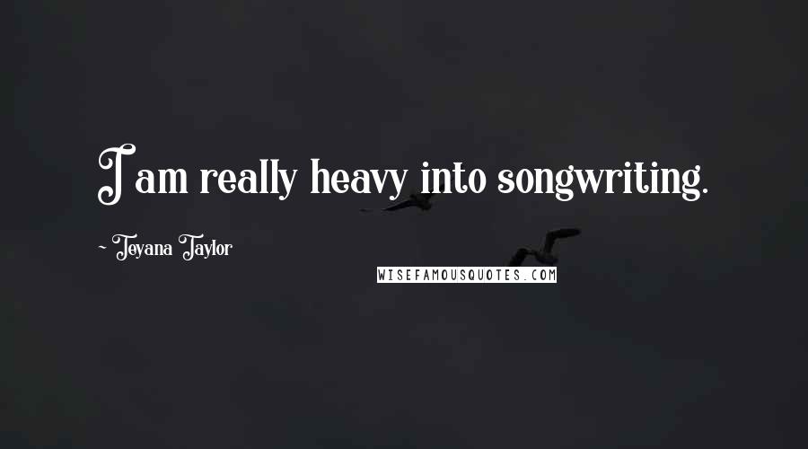 Teyana Taylor Quotes: I am really heavy into songwriting.
