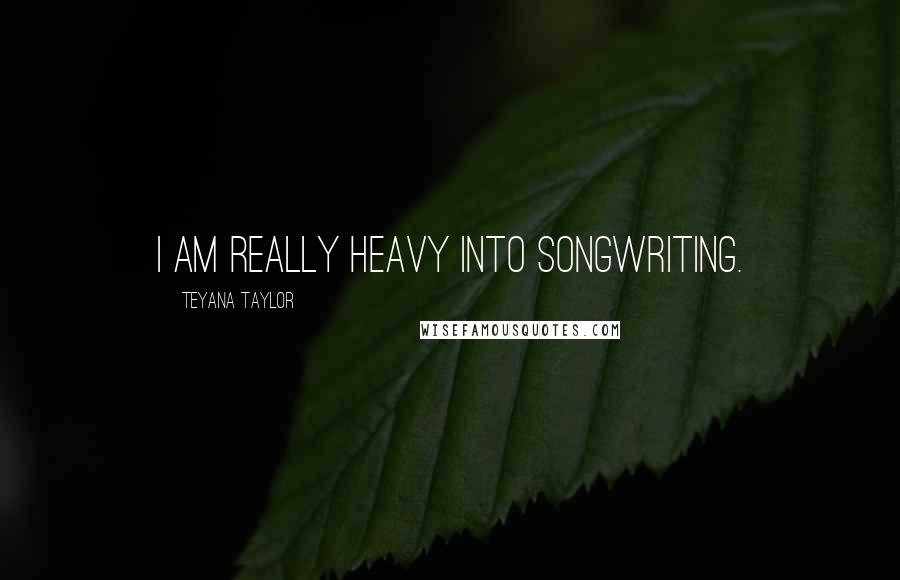 Teyana Taylor Quotes: I am really heavy into songwriting.