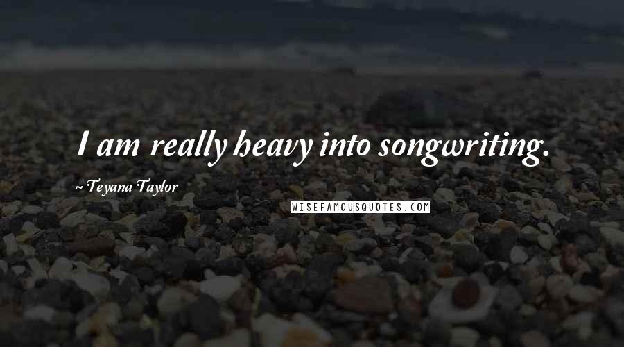 Teyana Taylor Quotes: I am really heavy into songwriting.