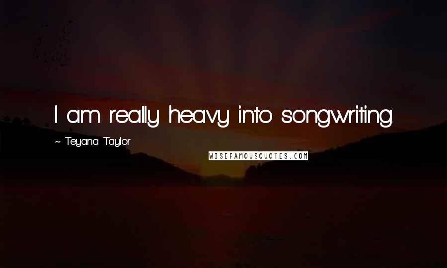 Teyana Taylor Quotes: I am really heavy into songwriting.