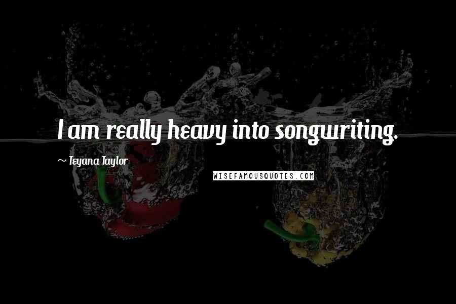 Teyana Taylor Quotes: I am really heavy into songwriting.