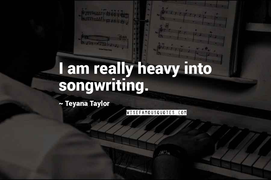 Teyana Taylor Quotes: I am really heavy into songwriting.