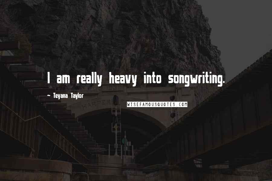 Teyana Taylor Quotes: I am really heavy into songwriting.