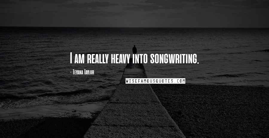 Teyana Taylor Quotes: I am really heavy into songwriting.