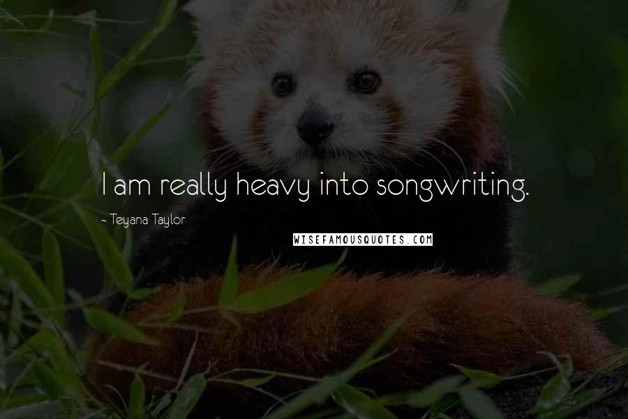 Teyana Taylor Quotes: I am really heavy into songwriting.