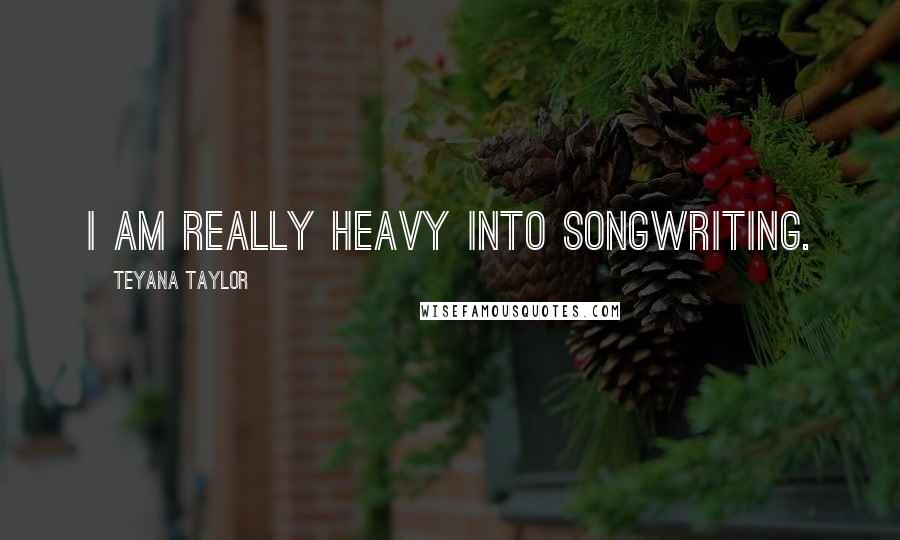 Teyana Taylor Quotes: I am really heavy into songwriting.
