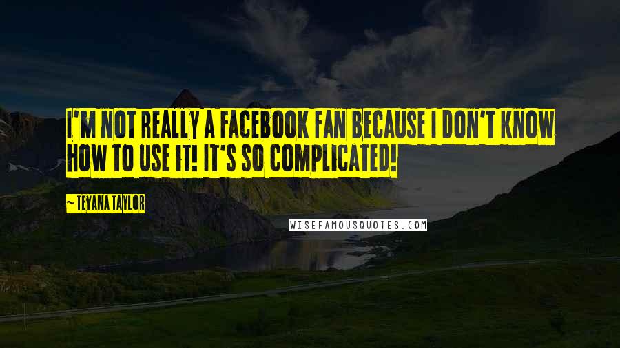 Teyana Taylor Quotes: I'm not really a Facebook fan because I don't know how to use it! It's so complicated!