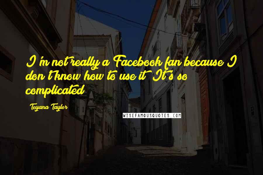 Teyana Taylor Quotes: I'm not really a Facebook fan because I don't know how to use it! It's so complicated!