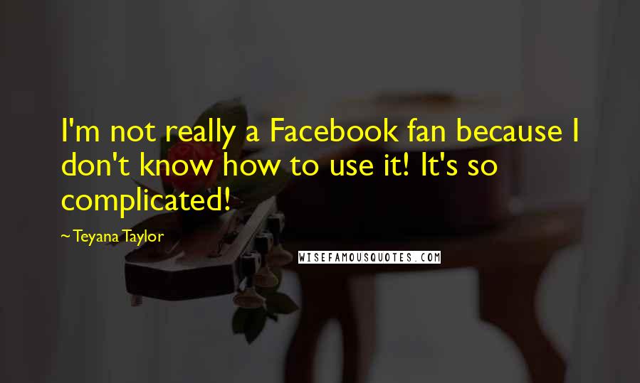 Teyana Taylor Quotes: I'm not really a Facebook fan because I don't know how to use it! It's so complicated!