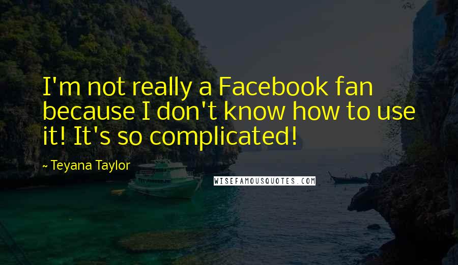 Teyana Taylor Quotes: I'm not really a Facebook fan because I don't know how to use it! It's so complicated!