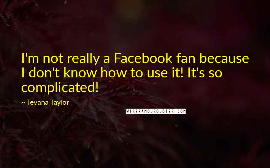 Teyana Taylor Quotes: I'm not really a Facebook fan because I don't know how to use it! It's so complicated!