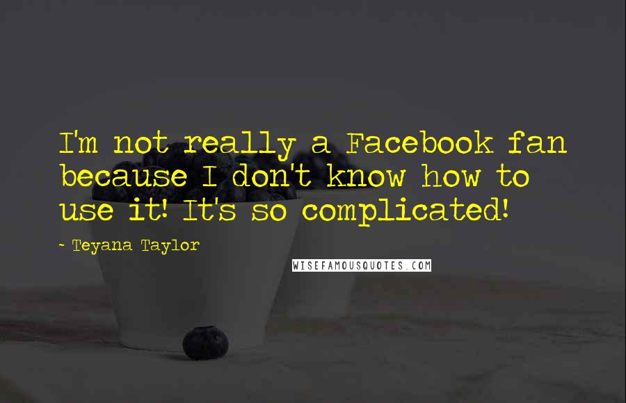 Teyana Taylor Quotes: I'm not really a Facebook fan because I don't know how to use it! It's so complicated!