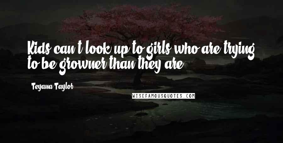 Teyana Taylor Quotes: Kids can't look up to girls who are trying to be growner than they are.