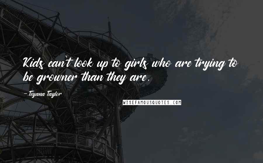 Teyana Taylor Quotes: Kids can't look up to girls who are trying to be growner than they are.