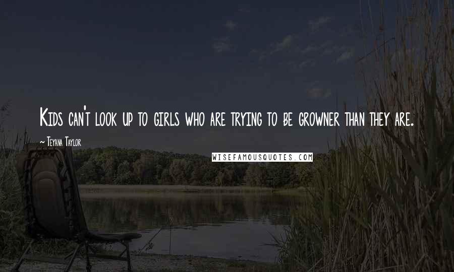 Teyana Taylor Quotes: Kids can't look up to girls who are trying to be growner than they are.