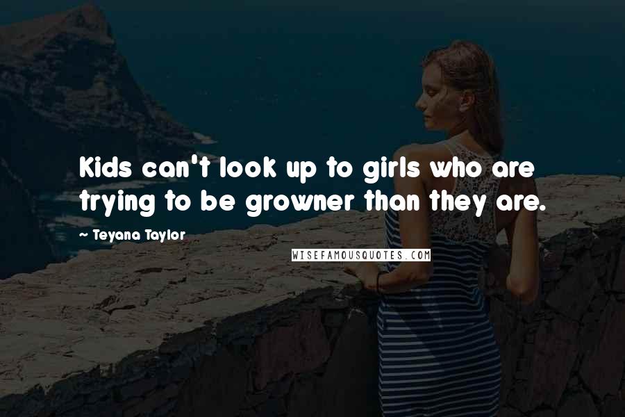 Teyana Taylor Quotes: Kids can't look up to girls who are trying to be growner than they are.