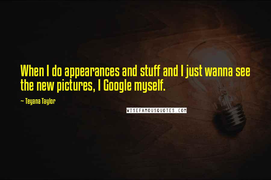 Teyana Taylor Quotes: When I do appearances and stuff and I just wanna see the new pictures, I Google myself.