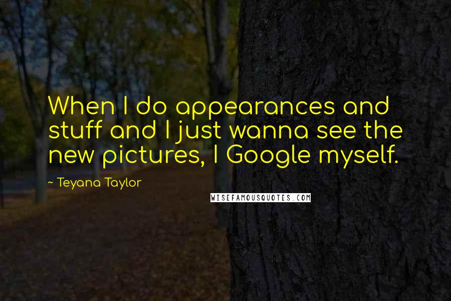 Teyana Taylor Quotes: When I do appearances and stuff and I just wanna see the new pictures, I Google myself.