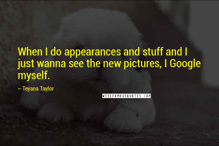 Teyana Taylor Quotes: When I do appearances and stuff and I just wanna see the new pictures, I Google myself.