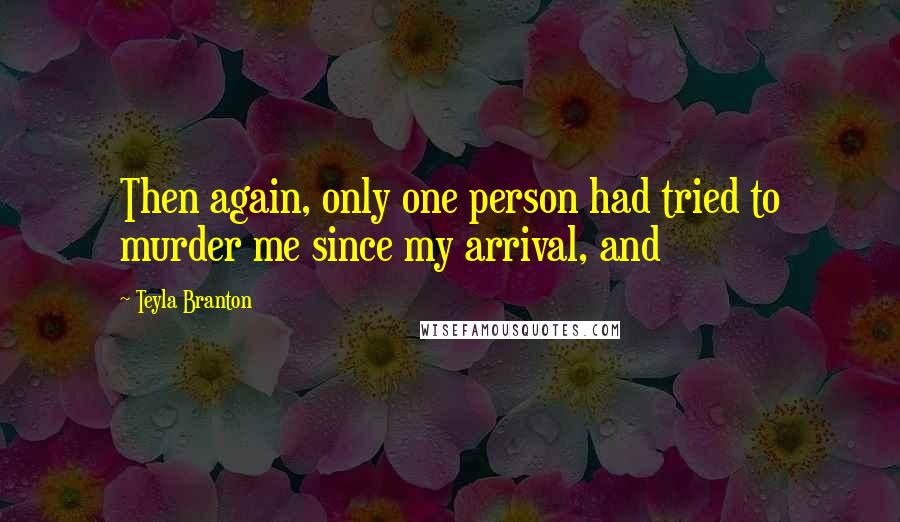 Teyla Branton Quotes: Then again, only one person had tried to murder me since my arrival, and