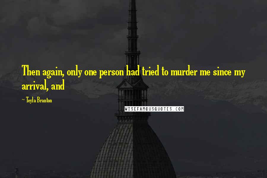 Teyla Branton Quotes: Then again, only one person had tried to murder me since my arrival, and