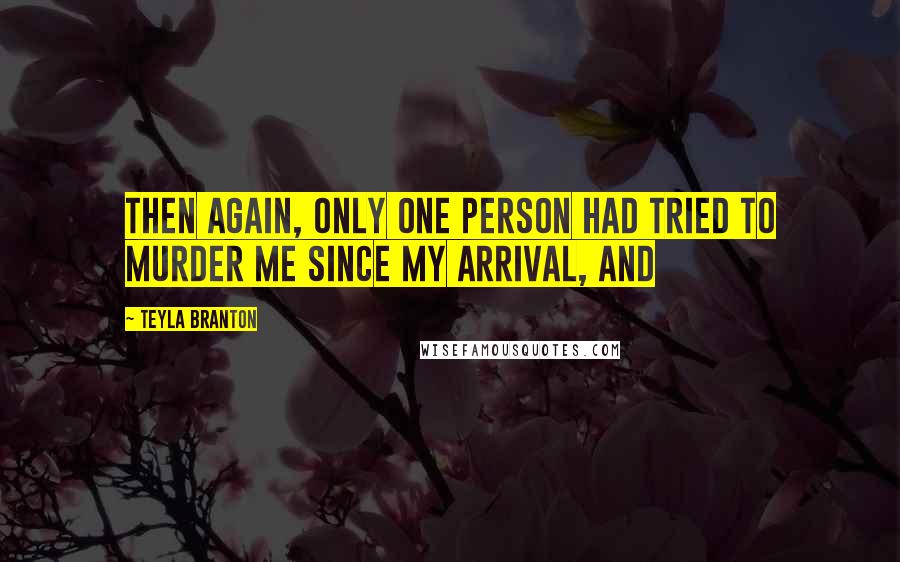 Teyla Branton Quotes: Then again, only one person had tried to murder me since my arrival, and