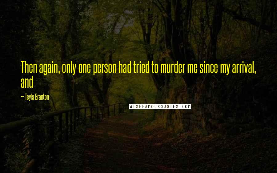 Teyla Branton Quotes: Then again, only one person had tried to murder me since my arrival, and