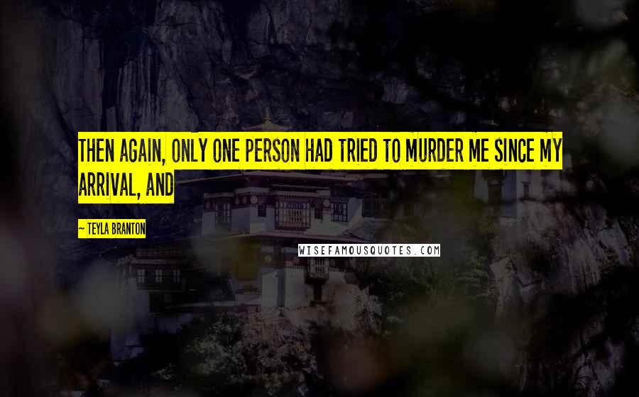 Teyla Branton Quotes: Then again, only one person had tried to murder me since my arrival, and