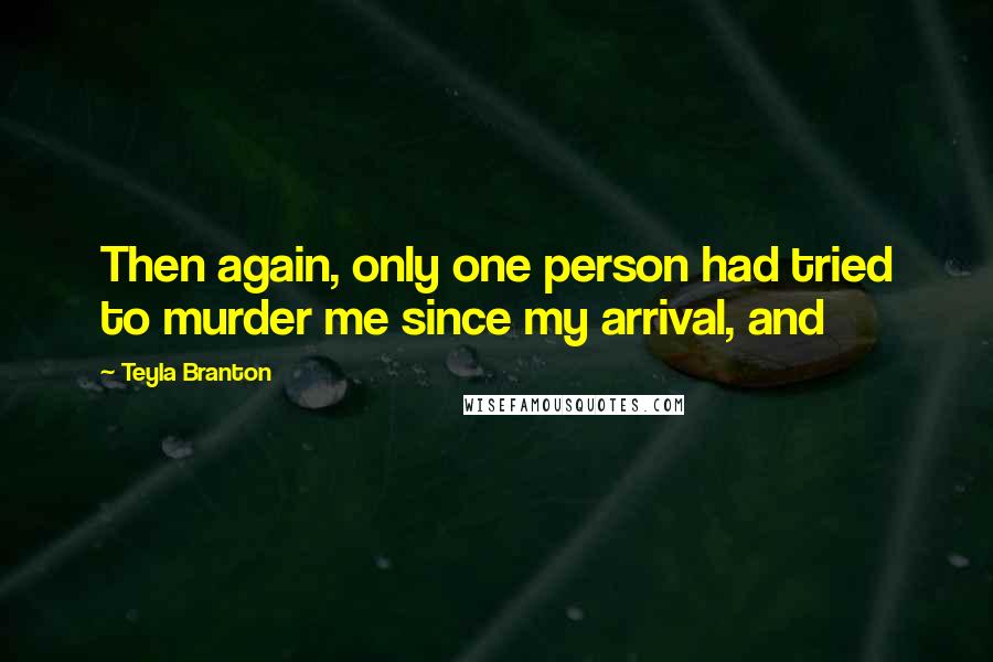 Teyla Branton Quotes: Then again, only one person had tried to murder me since my arrival, and