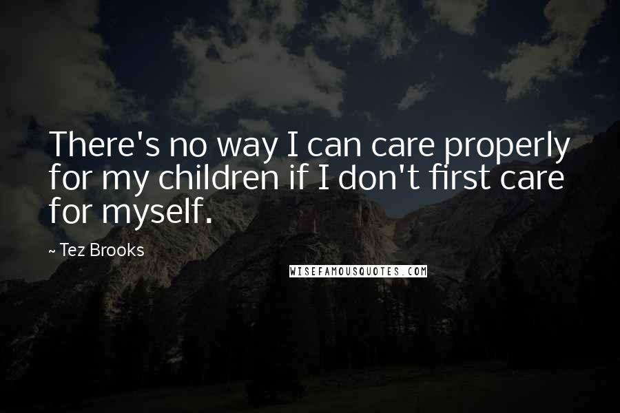 Tez Brooks Quotes: There's no way I can care properly for my children if I don't first care for myself.