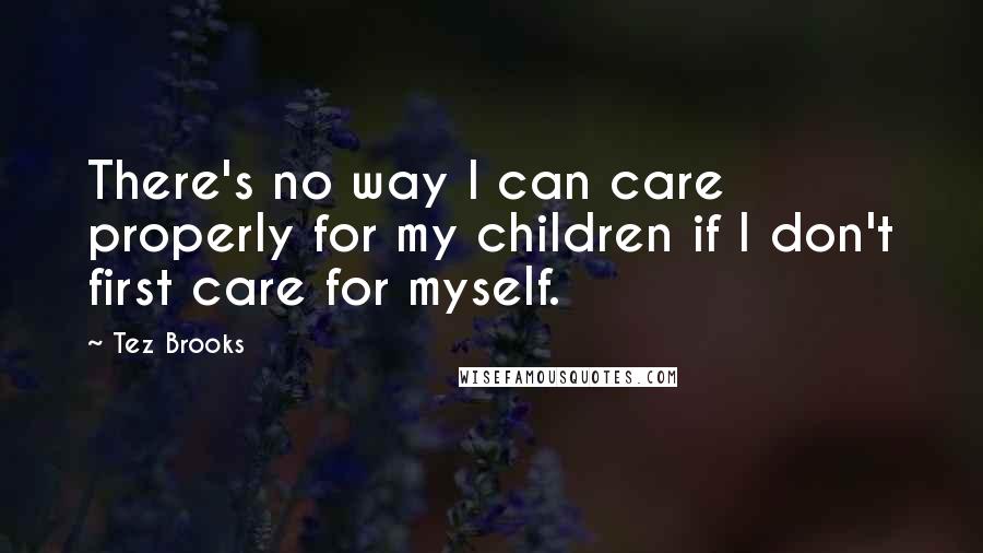 Tez Brooks Quotes: There's no way I can care properly for my children if I don't first care for myself.