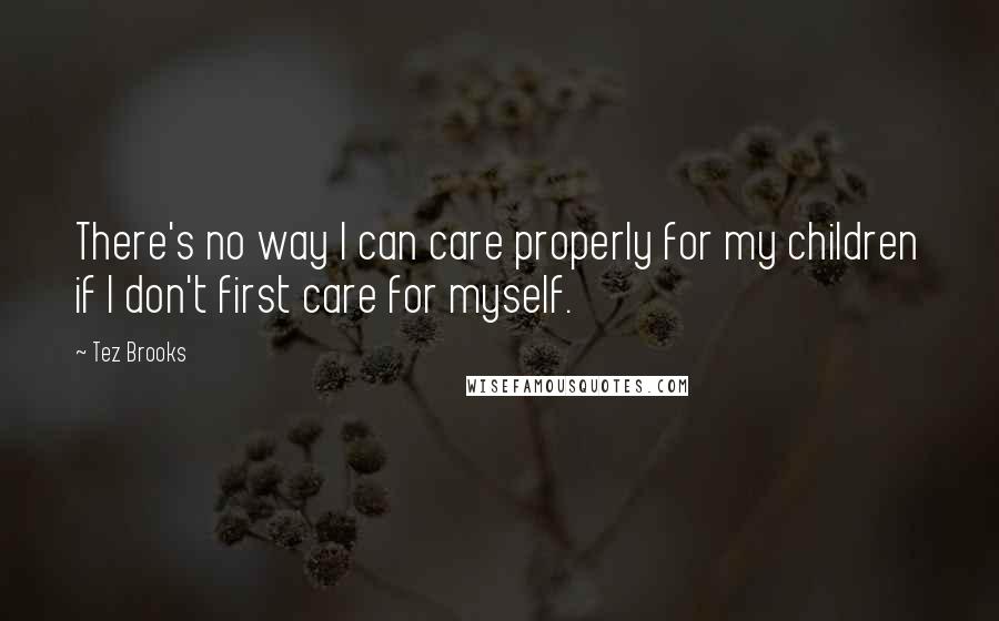 Tez Brooks Quotes: There's no way I can care properly for my children if I don't first care for myself.