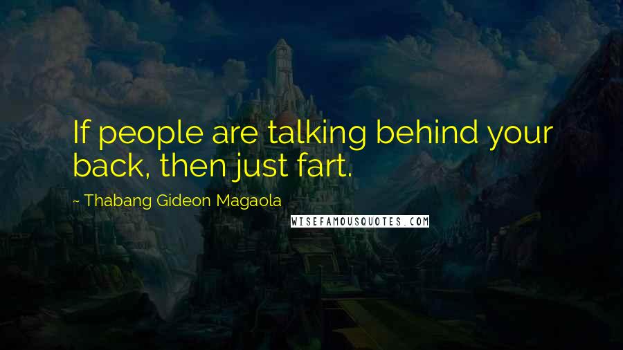 Thabang Gideon Magaola Quotes: If people are talking behind your back, then just fart.