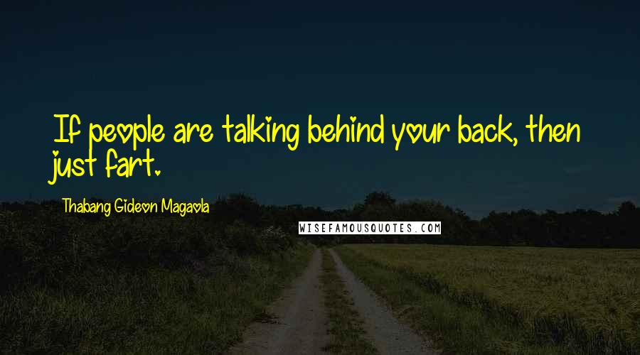 Thabang Gideon Magaola Quotes: If people are talking behind your back, then just fart.