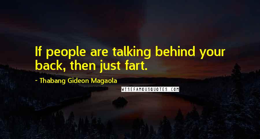 Thabang Gideon Magaola Quotes: If people are talking behind your back, then just fart.