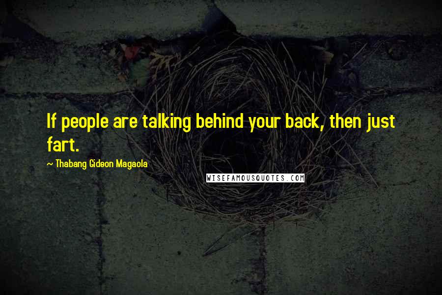 Thabang Gideon Magaola Quotes: If people are talking behind your back, then just fart.